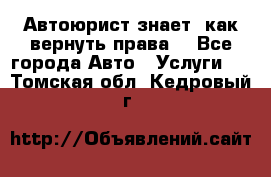 Автоюрист знает, как вернуть права. - Все города Авто » Услуги   . Томская обл.,Кедровый г.